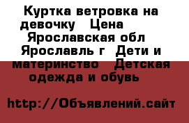 Куртка ветровка на девочку › Цена ­ 500 - Ярославская обл., Ярославль г. Дети и материнство » Детская одежда и обувь   